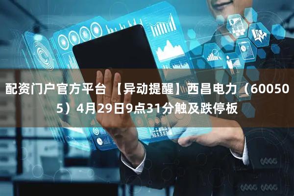配资门户官方平台 【异动提醒】西昌电力（600505）4月29日9点31分触及跌停板