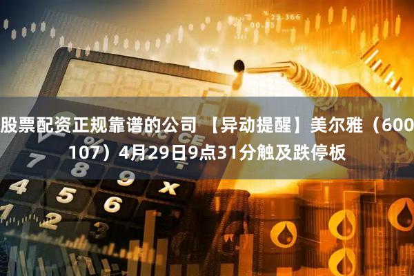 股票配资正规靠谱的公司 【异动提醒】美尔雅（600107）4月29日9点31分触及跌停板