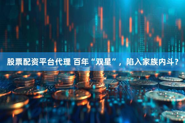 股票配资平台代理 百年“双星”，陷入家族内斗？
