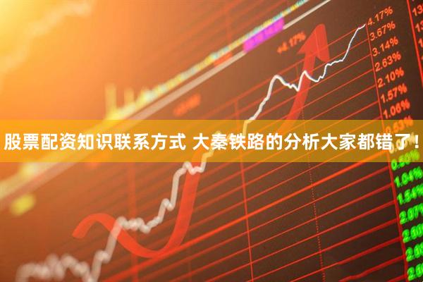 股票配资知识联系方式 大秦铁路的分析大家都错了！