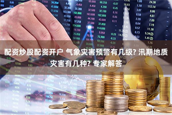 配资炒股配资开户 气象灾害预警有几级? 汛期地质灾害有几种? 专家解答