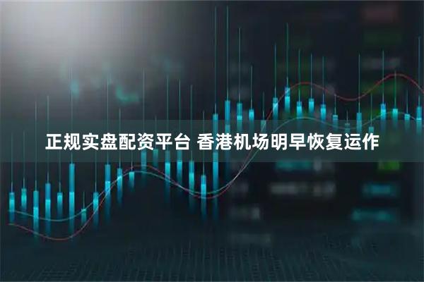 正规实盘配资平台 香港机场明早恢复运作