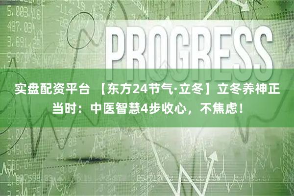 实盘配资平台 【东方24节气·立冬】立冬养神正当时:中医智慧4步收心,不焦虑!